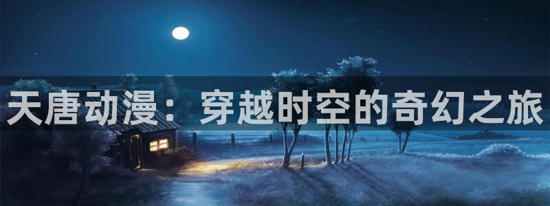 78动漫吧：天唐动漫：穿越时空的奇幻之旅