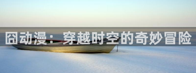 178动漫网站：囧动漫：穿越时空的奇妙冒险